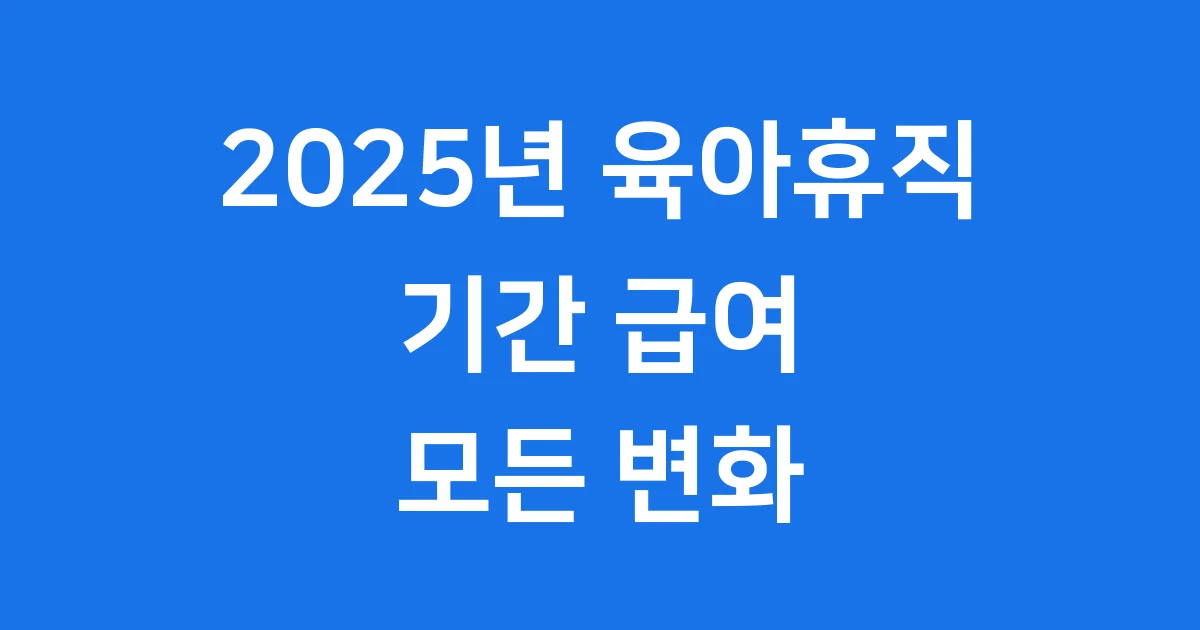 2025년 육아휴직, 기간, 급여, 신청 모든 변화 총정리