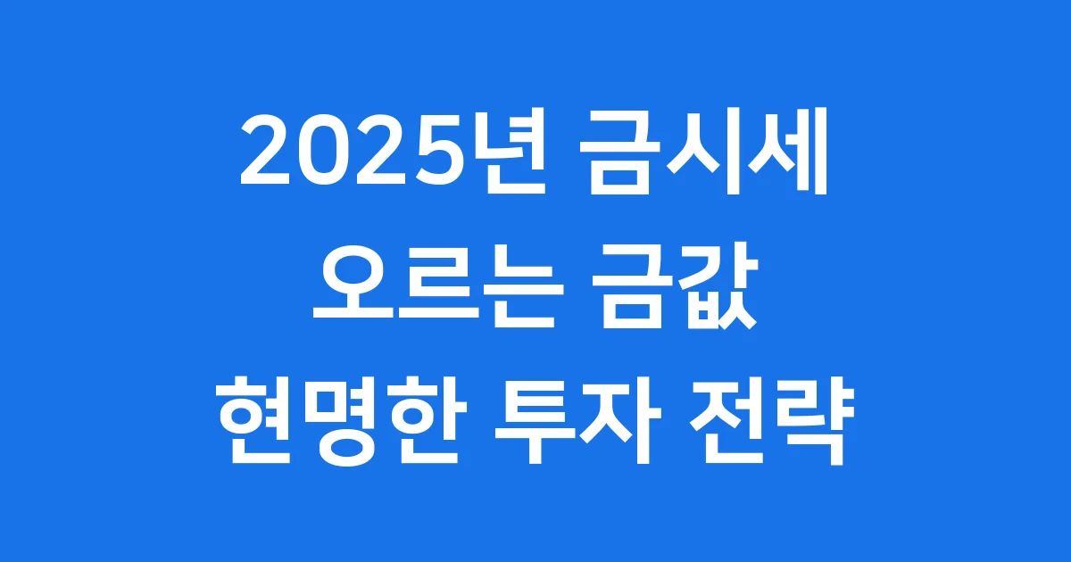 2025년 금시세, 지금 알아봐요! 오르는 금값, 투자해도 괜찮을까요?
