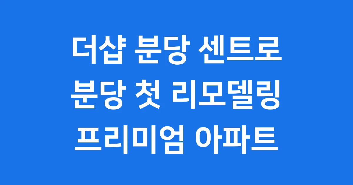 더샵 분당 센트로: 분당의 새로운 시작, 리모델링 프리미엄 아파트 완전 정복!