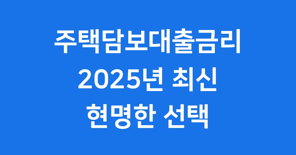 주택담보대출금리 2025년 최신 정보 현명한 선택