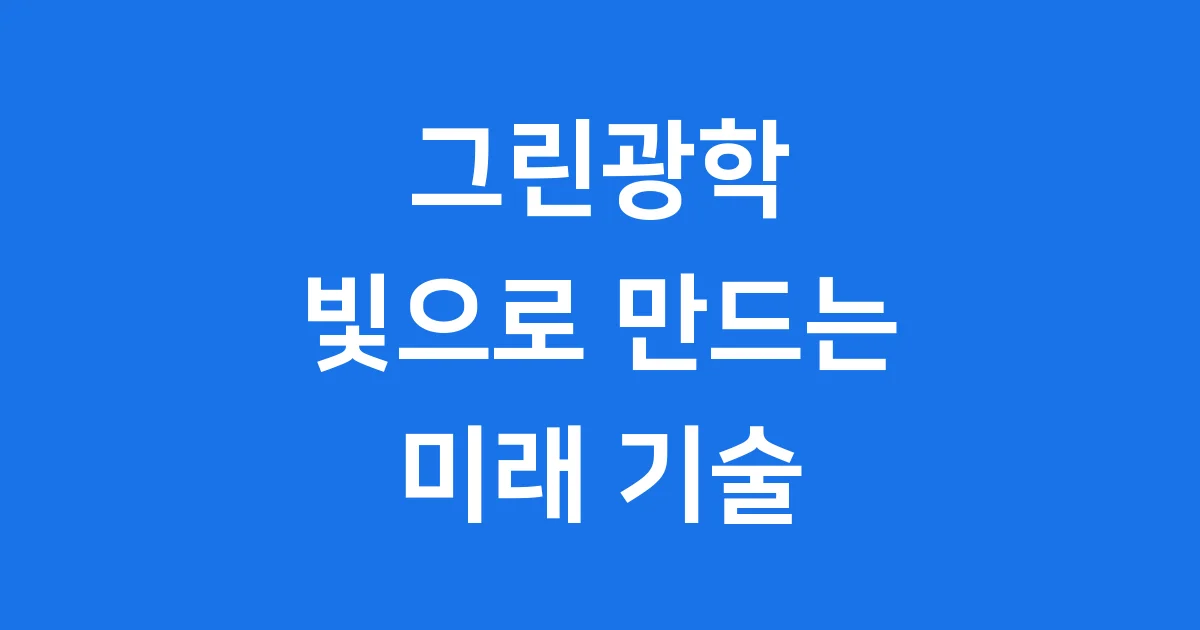 그린광학, 빛으로 만드는 미래를 만나보세요!