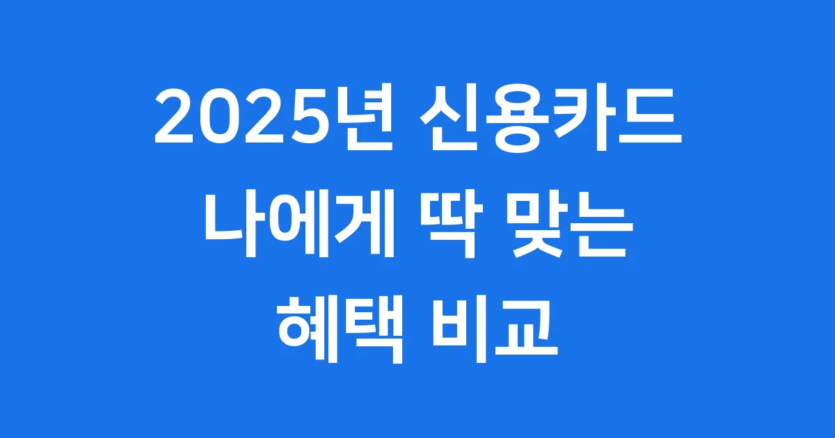 2025년 신용카드 추천 혜택 비교