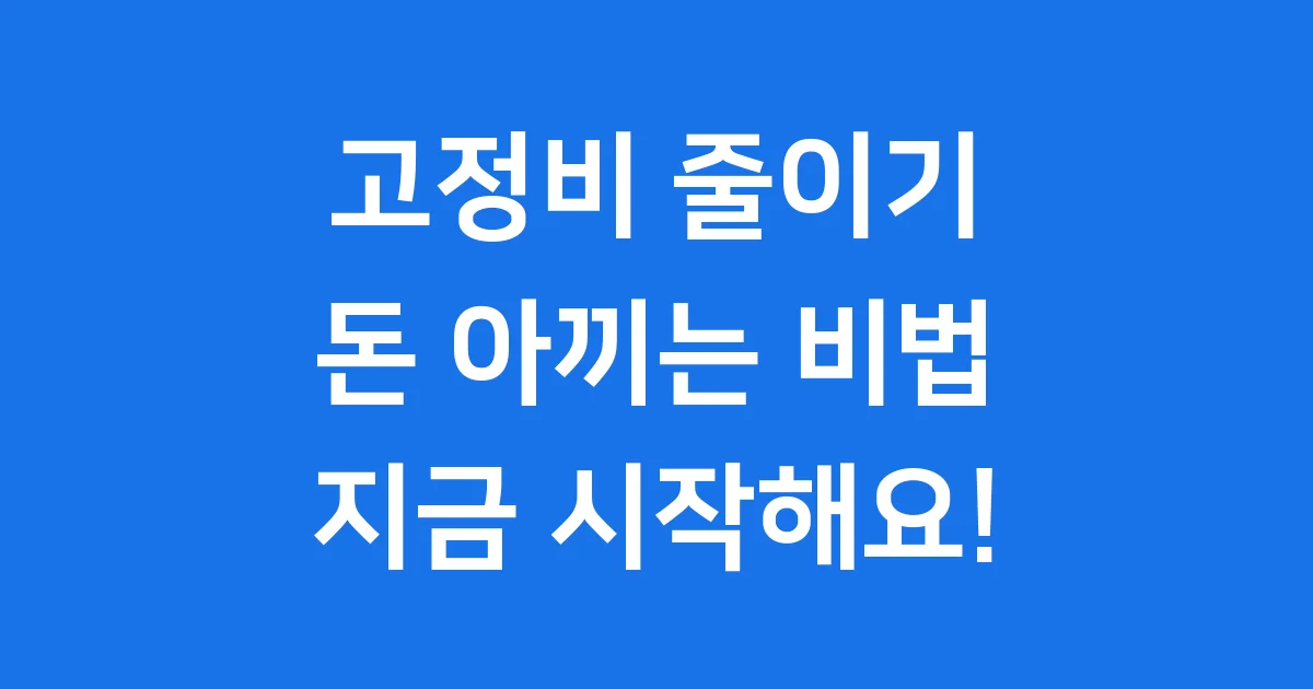 고정비 줄이기 쉬운 방법과 성공 사례